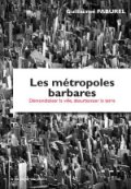 Les métropoles barbares : démondialiser la ville, désurbaniser la terre