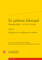 Le présent fabriqué (Espagne/Italie – xve-xviie siècles). Tome I, Expériences et poétiques du présent
